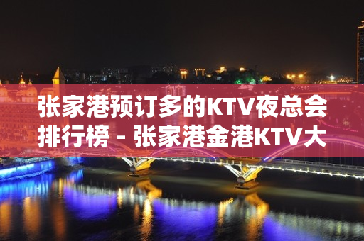 张家港预订多的KTV夜总会排行榜 - 张家港金港KTV大全 