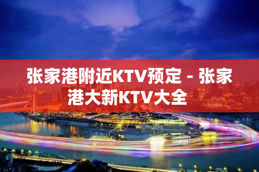 张家港附近KTV预定 - 张家港大新KTV大全 