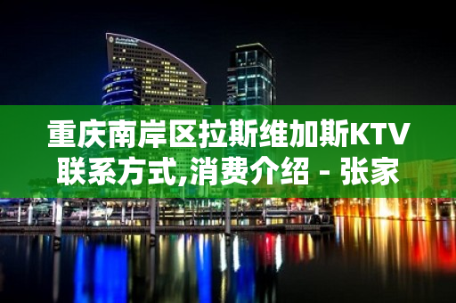 重庆南岸区拉斯维加斯KTV联系方式,消费介绍 - 张家港大新KTV大全 