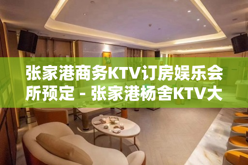 张家港商务KTV订房娱乐会所预定 - 张家港杨舍KTV大全 