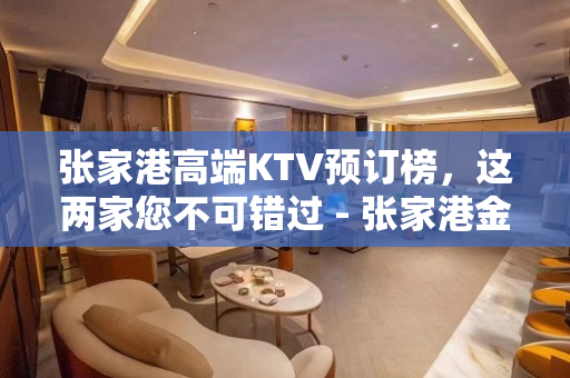 张家港高端KTV预订榜，这两家您不可错过 - 张家港金港KTV大全 