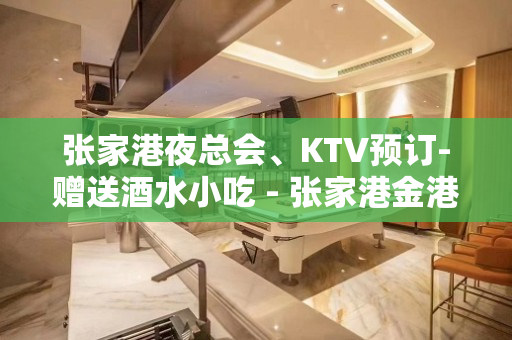 张家港夜总会、KTV预订-赠送酒水小吃 - 张家港金港KTV大全 