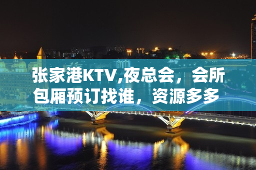 张家港KTV,夜总会，会所包厢预订找谁，资源多多 - 张家港金港KTV大全 