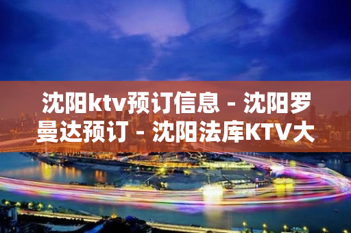 沈阳ktv预订信息 - 沈阳罗曼达预订 - 沈阳法库KTV大全