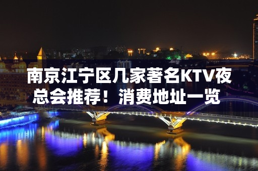 南京江宁区几家著名KTV夜总会推荐！消费地址一览 – 南京江宁KTV排名大全