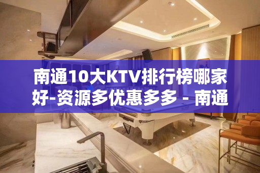 南通10大KTV排行榜哪家好-资源多优惠多多 - 南通开发区KTV大全 