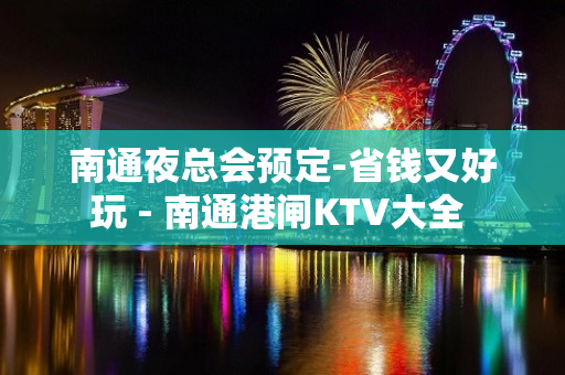 南通夜总会预定-省钱又好玩 - 南通港闸KTV大全 