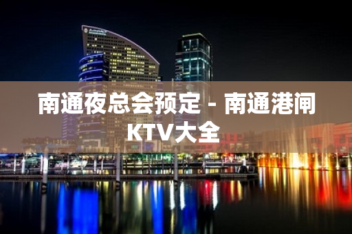 南通夜总会预定 - 南通港闸KTV大全 