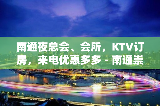 南通夜总会、会所，KTV订房，来电优惠多多 - 南通崇川KTV大全 