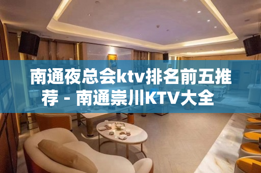 南通夜总会ktv排名前五推荐 - 南通崇川KTV大全 