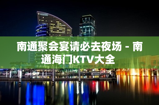 南通聚会宴请必去夜场 - 南通海门KTV大全 