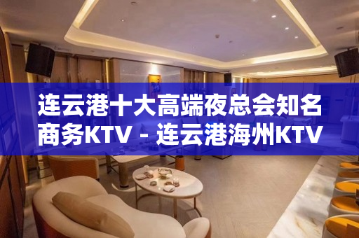 连云港十大高端夜总会知名商务KTV - 连云港海州KTV大全 