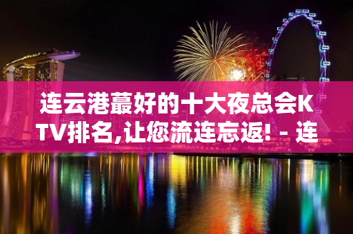 连云港蕞好的十大夜总会KTV排名,让您流连忘返! - 连云港连云KTV大全 